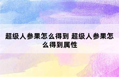 超级人参果怎么得到 超级人参果怎么得到属性